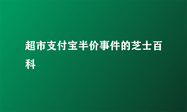 超市支付宝半价事件的芝士百科