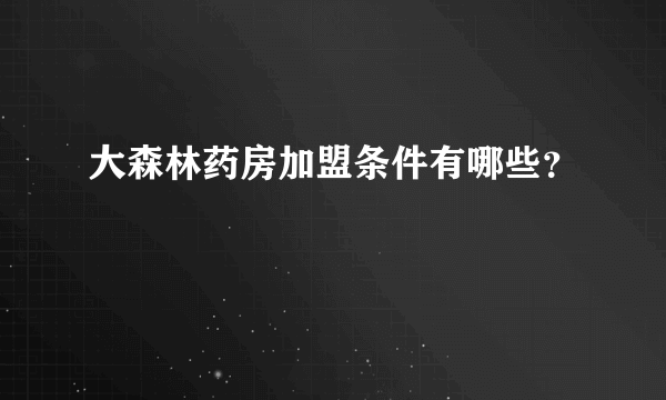 大森林药房加盟条件有哪些？