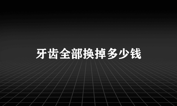 牙齿全部换掉多少钱