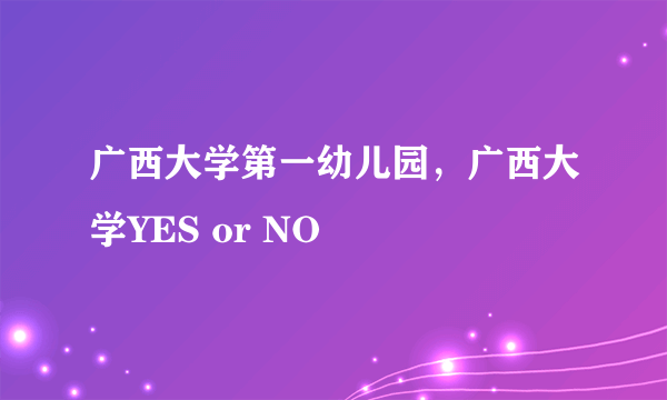 广西大学第一幼儿园，广西大学YES or NO