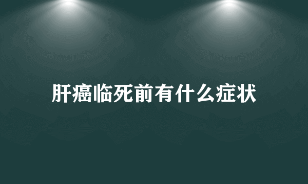 肝癌临死前有什么症状