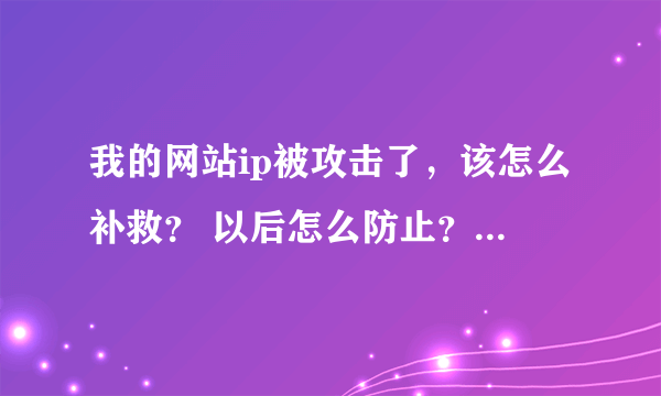 我的网站ip被攻击了，该怎么补救？ 以后怎么防止？还有怎么查看对方ip？