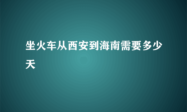 坐火车从西安到海南需要多少天