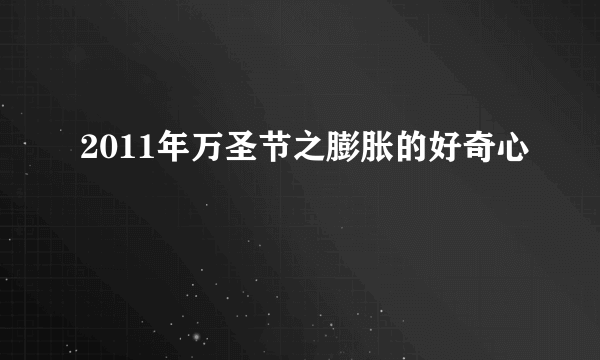 2011年万圣节之膨胀的好奇心