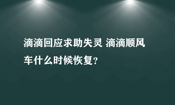 滴滴回应求助失灵 滴滴顺风车什么时候恢复？