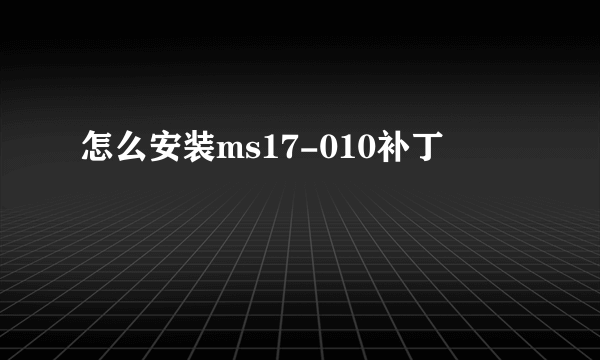 怎么安装ms17-010补丁