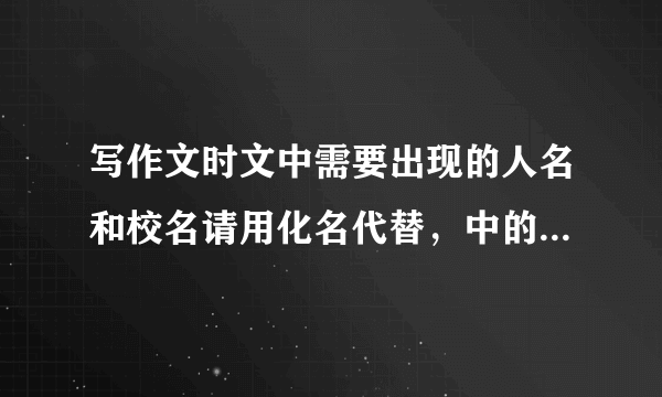 写作文时文中需要出现的人名和校名请用化名代替，中的化名是什么意思？