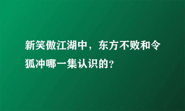 新笑傲江湖中，东方不败和令狐冲哪一集认识的？