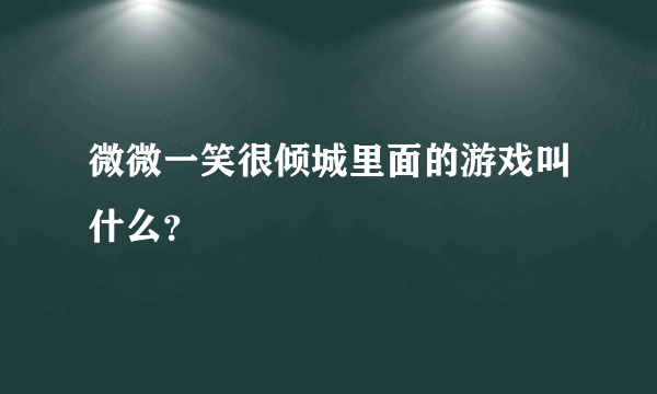 微微一笑很倾城里面的游戏叫什么？