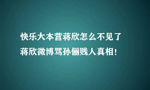 快乐大本营蒋欣怎么不见了 蒋欣微博骂孙俪贱人真相！