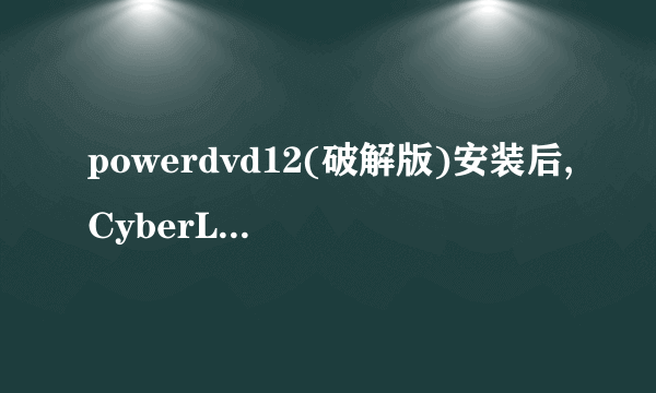 powerdvd12(破解版)安装后,CyberLink PowerDVD 12图标打不开.