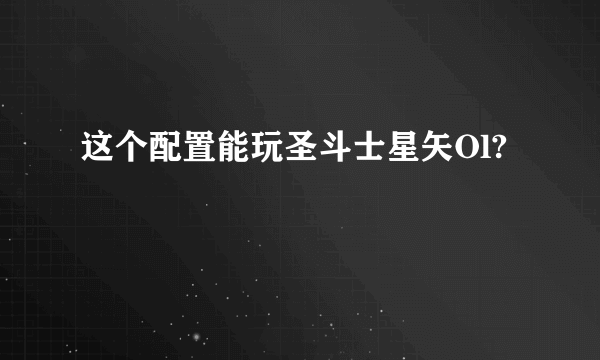 这个配置能玩圣斗士星矢Ol?