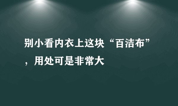 别小看内衣上这块“百洁布”，用处可是非常大