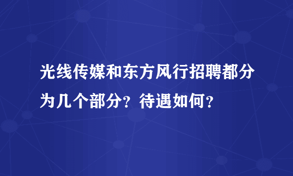 光线传媒和东方风行招聘都分为几个部分？待遇如何？