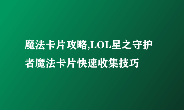 魔法卡片攻略,LOL星之守护者魔法卡片快速收集技巧