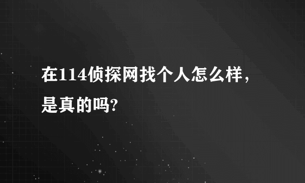 在114侦探网找个人怎么样，是真的吗?