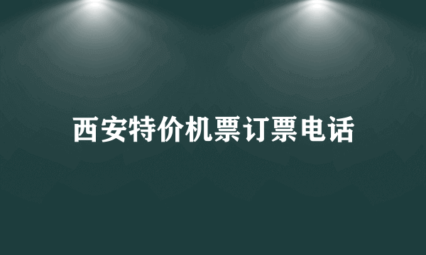 西安特价机票订票电话