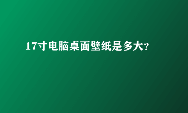 17寸电脑桌面壁纸是多大？