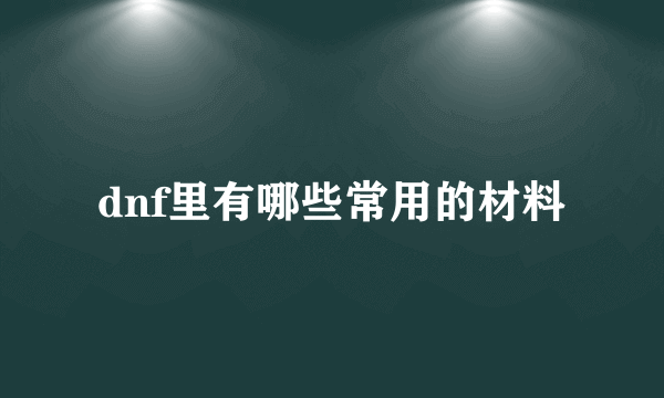 dnf里有哪些常用的材料