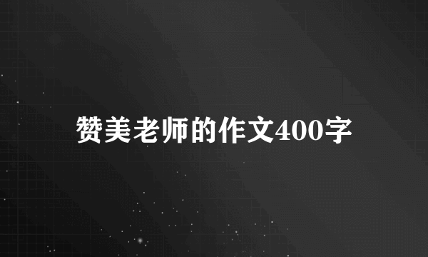 赞美老师的作文400字