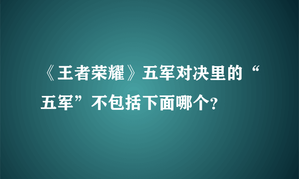 《王者荣耀》五军对决里的“五军”不包括下面哪个？