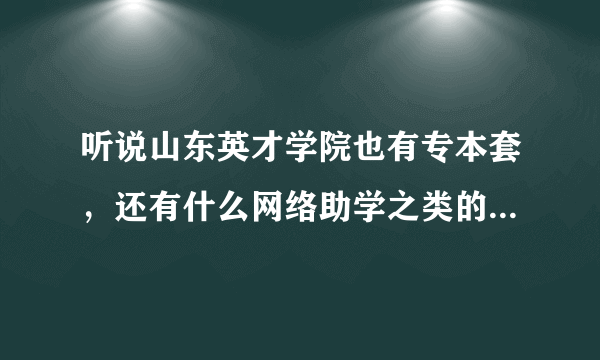 听说山东英才学院也有专本套，还有什么网络助学之类的，会更好考一点