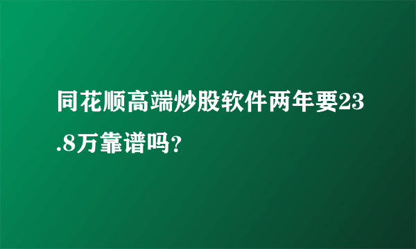 同花顺高端炒股软件两年要23.8万靠谱吗？