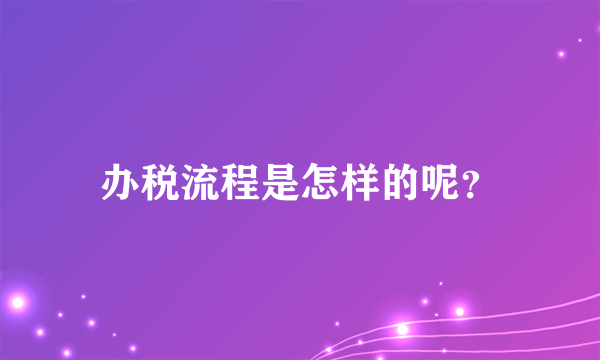 办税流程是怎样的呢？