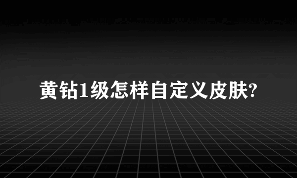 黄钻1级怎样自定义皮肤?