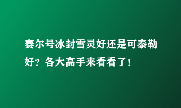 赛尔号冰封雪灵好还是可泰勒好？各大高手来看看了！