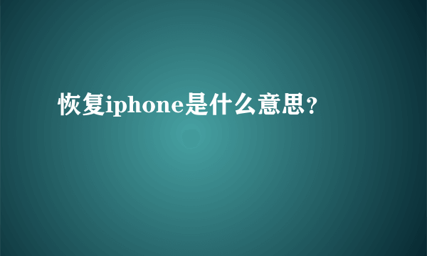 恢复iphone是什么意思？