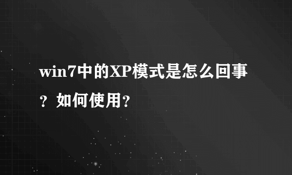 win7中的XP模式是怎么回事？如何使用？