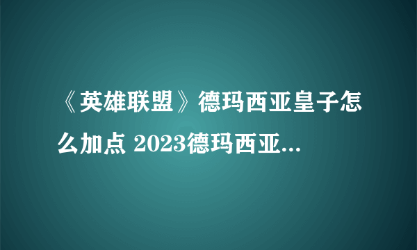 《英雄联盟》德玛西亚皇子怎么加点 2023德玛西亚皇子加点攻略