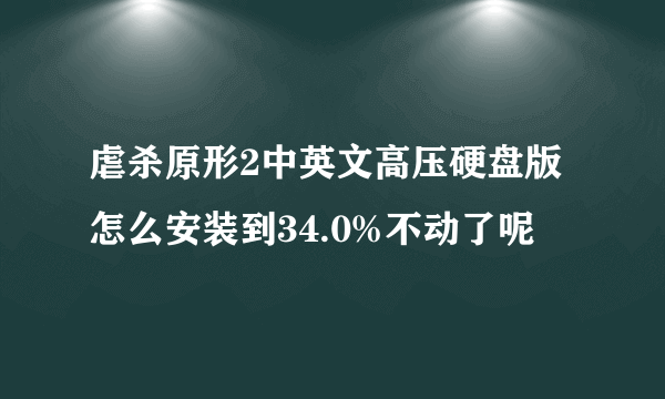 虐杀原形2中英文高压硬盘版怎么安装到34.0%不动了呢