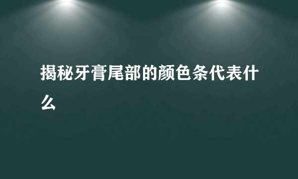 揭秘牙膏尾部的颜色条代表什么