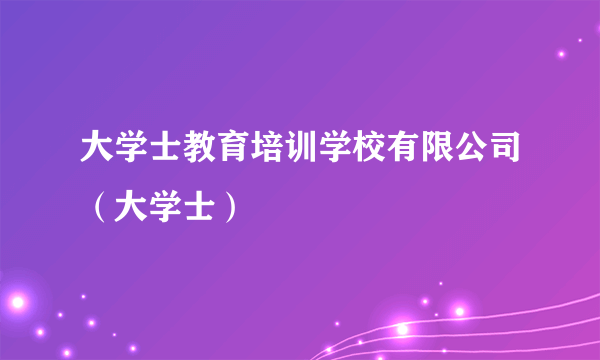 大学士教育培训学校有限公司（大学士）