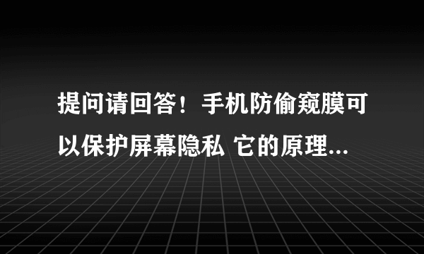 提问请回答！手机防偷窥膜可以保护屏幕隐私 它的原理跟什么很像？