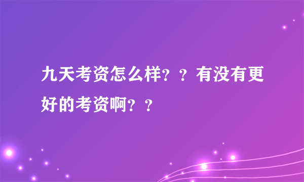 九天考资怎么样？？有没有更好的考资啊？？