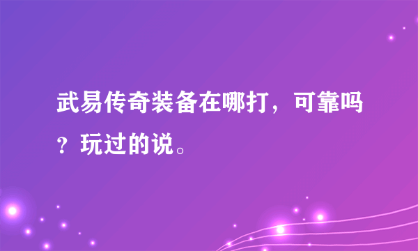 武易传奇装备在哪打，可靠吗？玩过的说。