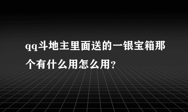 qq斗地主里面送的一银宝箱那个有什么用怎么用？