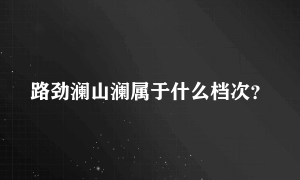 路劲澜山澜属于什么档次？