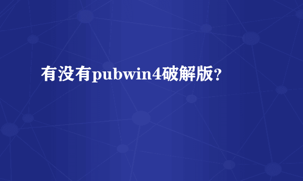 有没有pubwin4破解版？