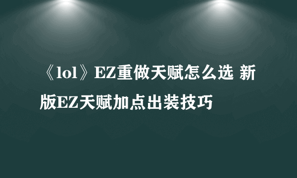 《lol》EZ重做天赋怎么选 新版EZ天赋加点出装技巧