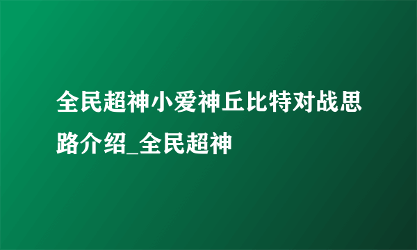 全民超神小爱神丘比特对战思路介绍_全民超神