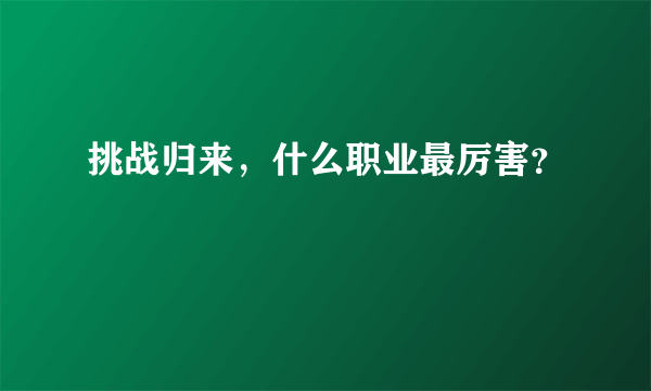 挑战归来，什么职业最厉害？