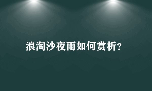 浪淘沙夜雨如何赏析？