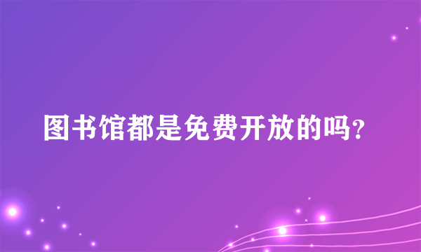 图书馆都是免费开放的吗？