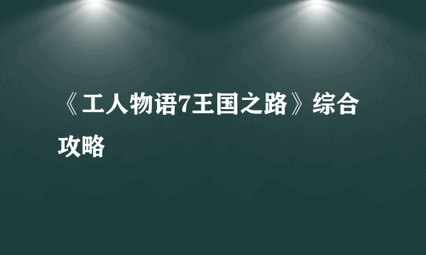 《工人物语7王国之路》综合攻略