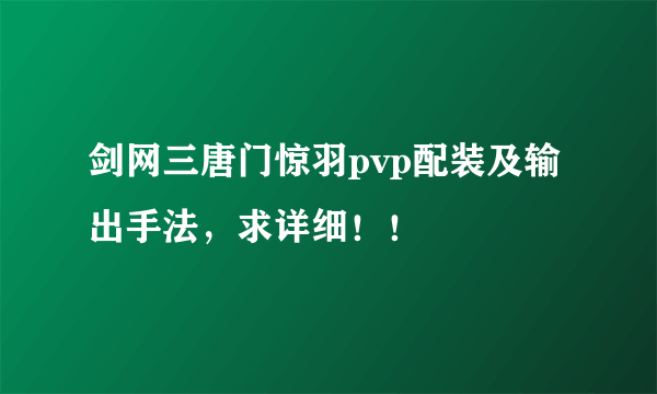 剑网三唐门惊羽pvp配装及输出手法，求详细！！