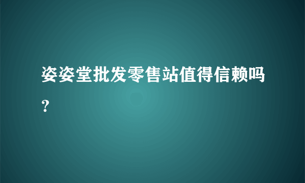 姿姿堂批发零售站值得信赖吗？